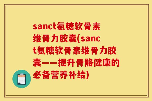 sanct氨糖软骨素维骨力胶囊(sanct氨糖软骨素维骨力胶囊——提升骨骼健康的必备营养补给)