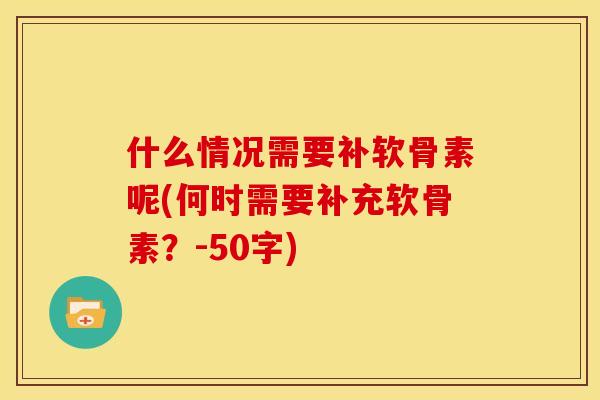 什么情况需要补软骨素呢(何时需要补充软骨素？-50字)-第1张图片-关节骑士