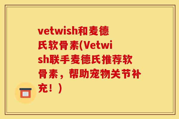 vetwish和麦德氏软骨素(Vetwish联手麦德氏推荐软骨素，帮助宠物关节补充！)-第1张图片-关节骑士