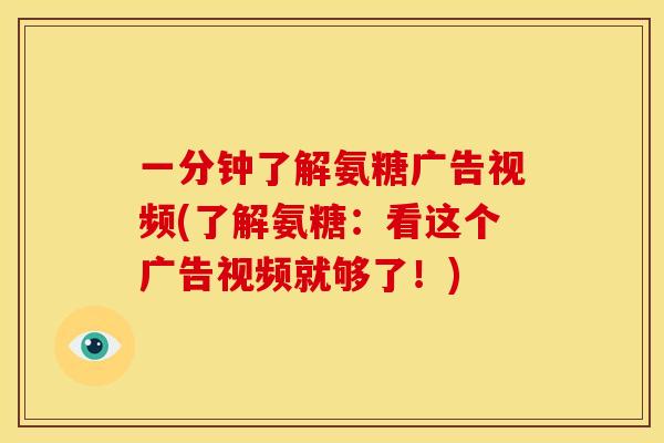 一分钟了解氨糖广告视频(了解氨糖：看这个广告视频就够了！)