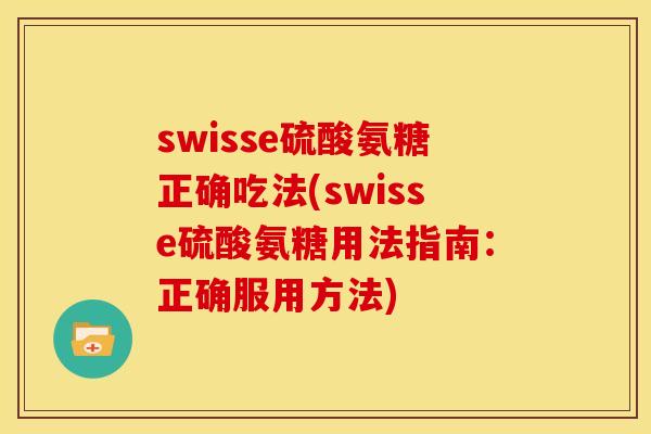 swisse硫酸氨糖正确吃法(swisse硫酸氨糖用法指南：正确服用方法)