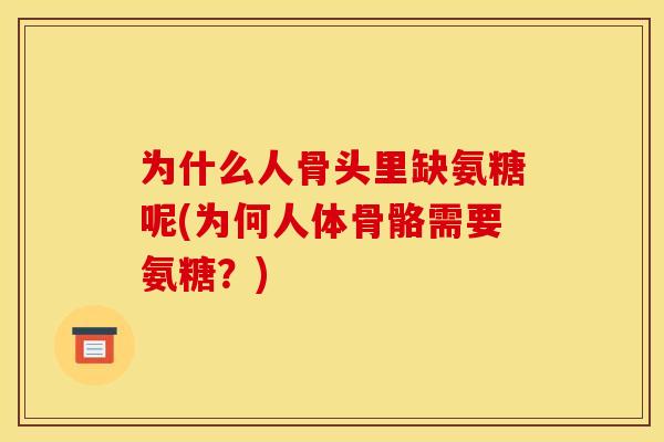 为什么人骨头里缺氨糖呢(为何人体骨骼需要氨糖？)