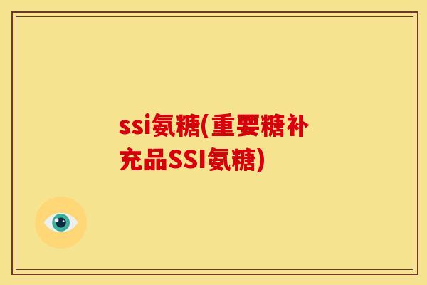 ssi氨糖(重要糖补充品SSI氨糖)