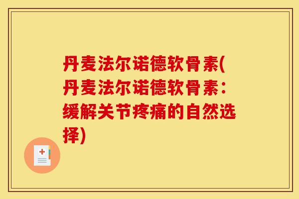 丹麦法尔诺德软骨素(丹麦法尔诺德软骨素：缓解关节疼痛的自然选择)