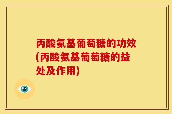 丙酸氨基葡萄糖的功效(丙酸氨基葡萄糖的益处及作用)