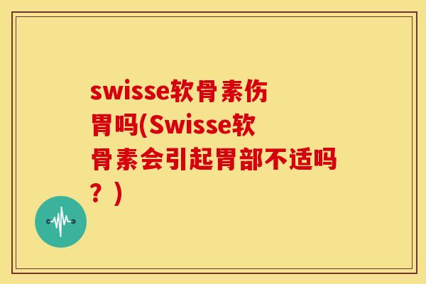 swisse软骨素伤胃吗(Swisse软骨素会引起胃部不适吗？)