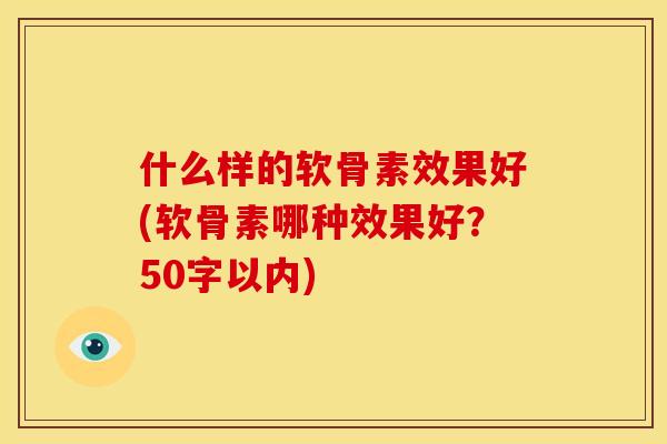 什么样的软骨素效果好(软骨素哪种效果好？50字以内)