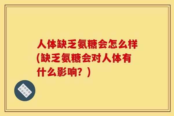 人体缺乏氨糖会怎么样(缺乏氨糖会对人体有什么影响？)