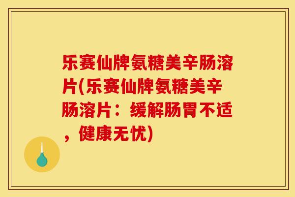 乐赛仙牌氨糖美辛肠溶片(乐赛仙牌氨糖美辛肠溶片：缓解肠胃不适，健康无忧)