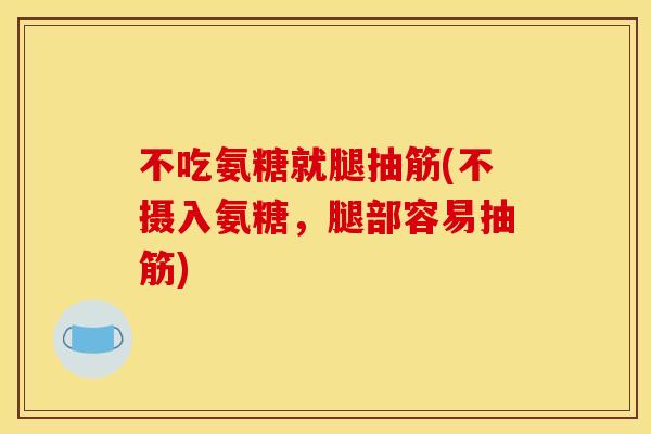 不吃氨糖就腿抽筋(不摄入氨糖，腿部容易抽筋)