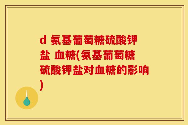 d 氨基葡萄糖硫酸钾盐 血糖(氨基葡萄糖硫酸钾盐对血糖的影响)