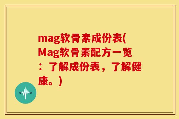 mag软骨素成份表(Mag软骨素配方一览：了解成份表，了解健康。)