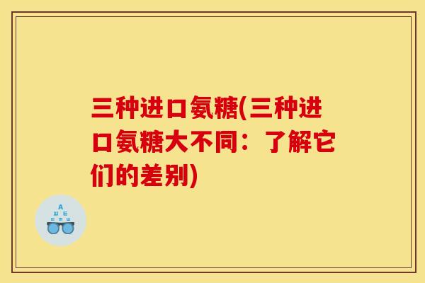 三种进口氨糖(三种进口氨糖大不同:了解它们的差别)-第1张图片-关节骑士 三种进口氨糖(三种进口氨糖大不同:了解它们的差别)-第1张图片-关节骑士