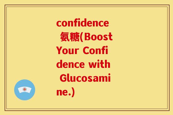 confidence 氨糖(Boost Your Confidence with Glucosamine.)