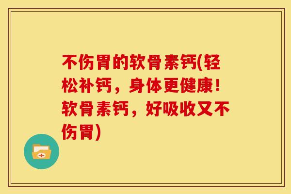 不伤胃的软骨素钙(轻松补钙,身体更健康!软骨素钙,好吸收又不伤胃)-第1张图片-关节骑士 不伤胃的软骨素钙(轻松补钙,身体更健康!软骨素钙,好吸收又不伤胃)-第1张图片-关节骑士