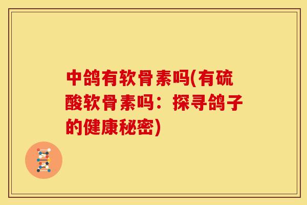 中鸽有软骨素吗(有硫酸软骨素吗：探寻鸽子的健康秘密)