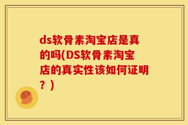 ds软骨素淘宝店是真的吗(DS软骨素淘宝店的真实性该如何证明？)