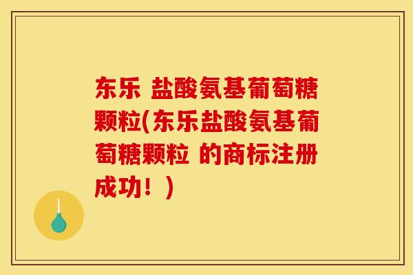 东乐 盐酸氨基葡萄糖颗粒(东乐盐酸氨基葡萄糖颗粒 的商标注册成功！)