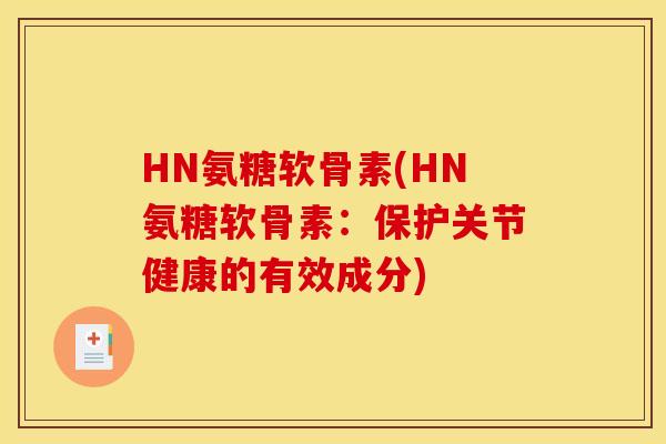 HN氨糖软骨素(HN氨糖软骨素：保护关节健康的有效成分)