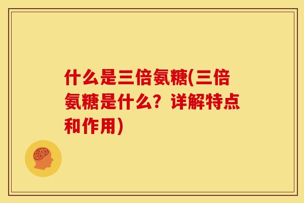 什么是三倍氨糖(三倍氨糖是什么?详解特点和作用)-第1张图片-关节骑士 什么是三倍氨糖(三倍氨糖是什么?详解特点和作用)-第1张图片-关节骑士
