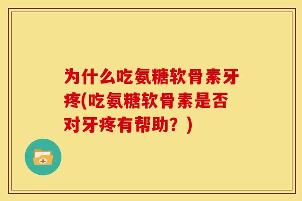 为什么吃氨糖软骨素牙疼(吃氨糖软骨素是否对牙疼有帮助?)-第1张图片-关节骑士 为什么吃氨糖软骨素牙疼(吃氨糖软骨素是否对牙疼有帮助?)-第1张图片-关节骑士