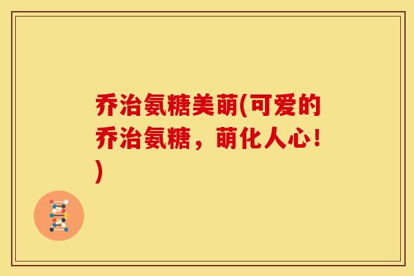 乔治氨糖美萌(可爱的乔治氨糖，萌化人心！)