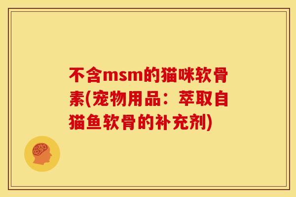 不含msm的猫咪软骨素(宠物用品：萃取自猫鱼软骨的补充剂)