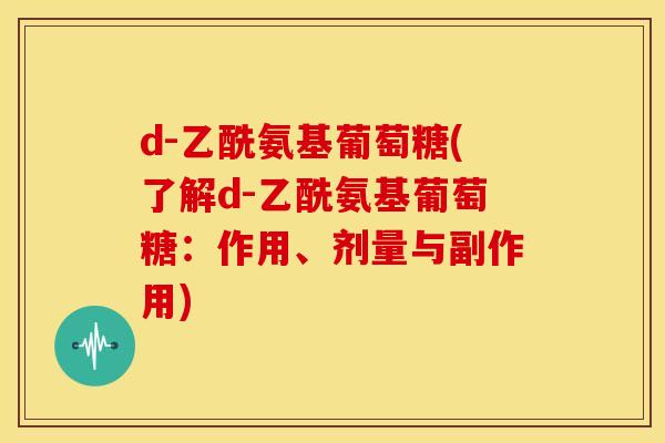 d-乙酰氨基葡萄糖(了解d-乙酰氨基葡萄糖：作用、剂量与副作用)