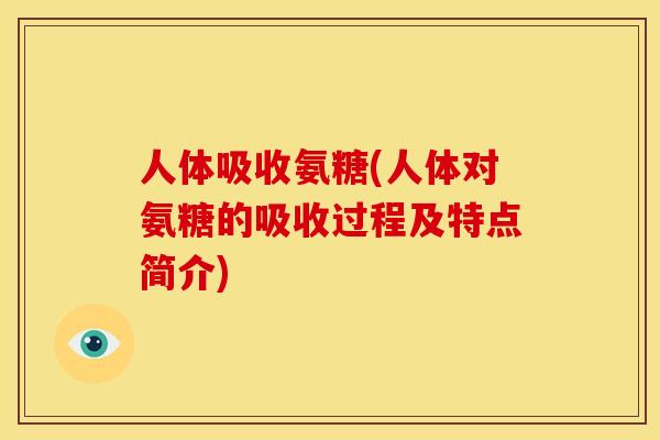 人体吸收氨糖(人体对氨糖的吸收过程及特点简介)