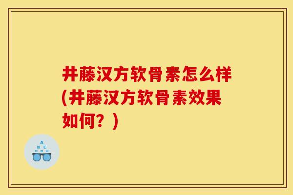 井藤汉方软骨素怎么样(井藤汉方软骨素效果如何？)