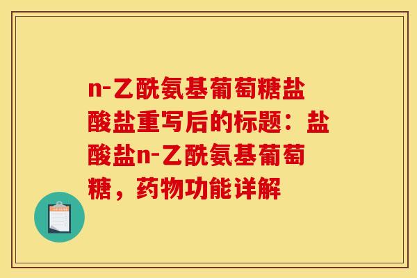 n-乙酰氨基葡萄糖盐酸盐重写后的标题：盐酸盐n-乙酰氨基葡萄糖，药物功能详解