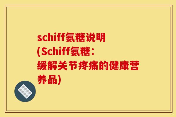 schiff氨糖说明(Schiff氨糖：缓解关节疼痛的健康营养品)