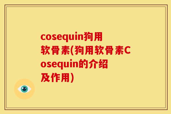 cosequin狗用软骨素(狗用软骨素Cosequin的介绍及作用)