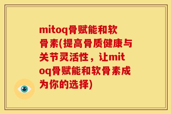 mitoq骨赋能和软骨素(提高骨质健康与关节灵活性，让mitoq骨赋能和软骨素成为你的选择)