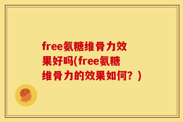 free氨糖维骨力效果好吗(free氨糖维骨力的效果如何？)
