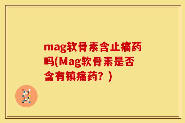 mag软骨素含止痛药吗(Mag软骨素是否含有镇痛药？)