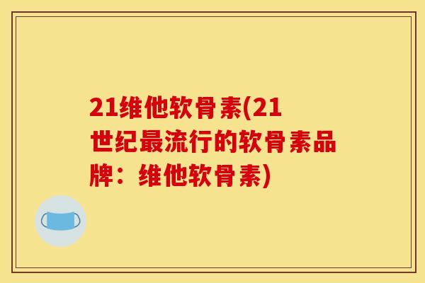 21维他软骨素(21世纪最流行的软骨素品牌：维他软骨素)-第1张图片-关节骑士