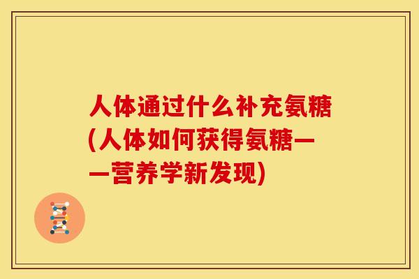 人体通过什么补充氨糖(人体如何获得氨糖——营养学新发现)