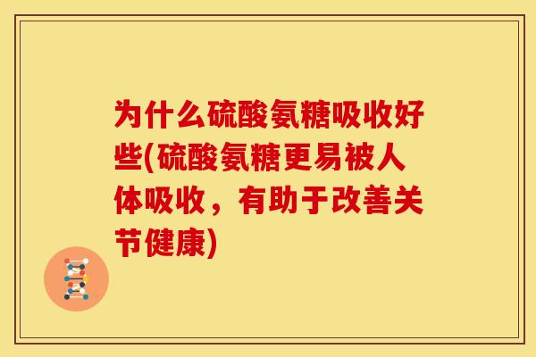 为什么硫酸氨糖吸收好些(硫酸氨糖更易被人体吸收，有助于改善关节健康)