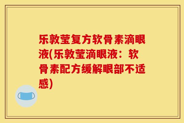 乐敦莹复方软骨素滴眼液(乐敦莹滴眼液：软骨素配方缓解眼部不适感)