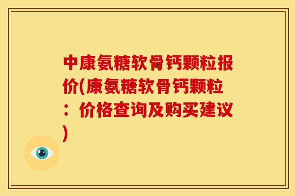 中康氨糖软骨钙颗粒报价(康氨糖软骨钙颗粒：价格查询及购买建议)