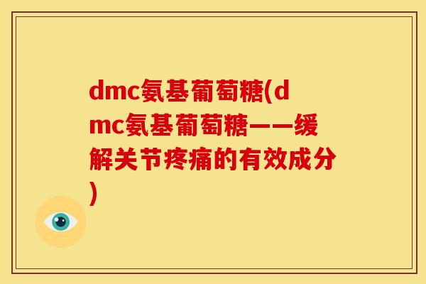 dmc氨基葡萄糖(dmc氨基葡萄糖——缓解关节疼痛的有效成分)-第1张图片-关节骑士