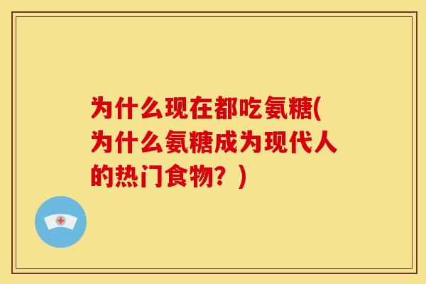 为什么现在都吃氨糖(为什么氨糖成为现代人的热门食物？)-第1张图片-关节骑士
