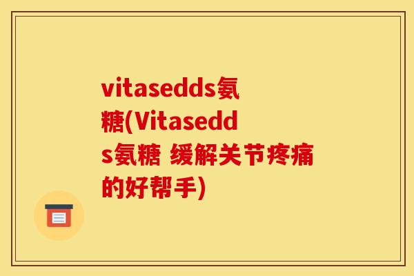 vitasedds氨糖(Vitasedds氨糖 缓解关节疼痛的好帮手)-第1张图片-关节骑士