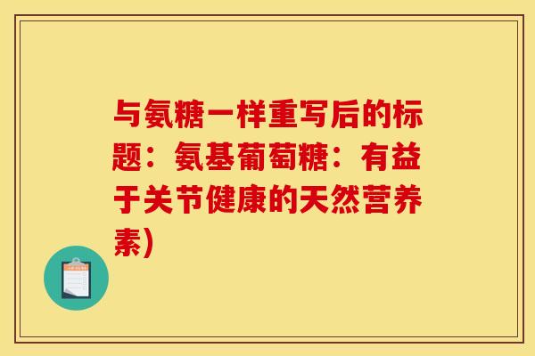 与氨糖一样重写后的标题：氨基葡萄糖：有益于关节健康的天然营养素)