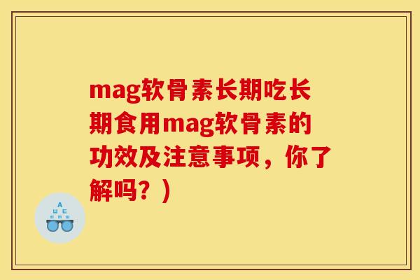 mag软骨素长期吃长期食用mag软骨素的功效及注意事项，你了解吗？)-第1张图片-关节骑士