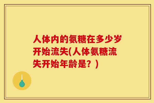人体内的氨糖在多少岁开始流失(人体氨糖流失开始年龄是?)-第1张图片-关节骑士 人体内的氨糖在多少岁开始流失(人体氨糖流失开始年龄是?)-第1张图片-关节骑士