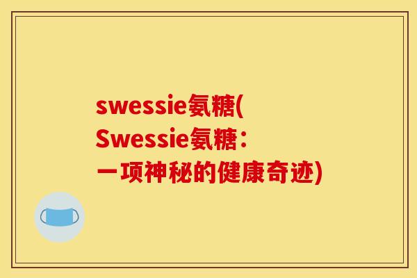 swessie氨糖(Swessie氨糖：一项神秘的健康奇迹)