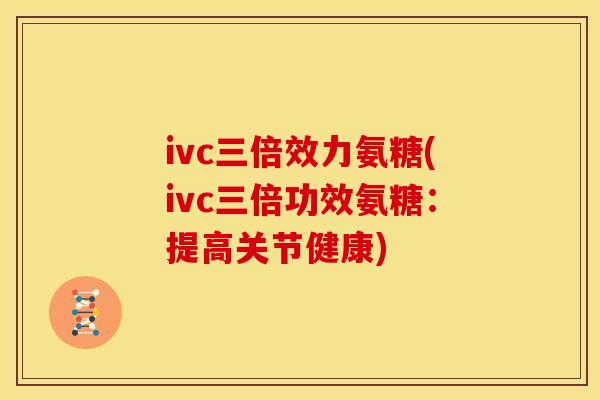 ivc三倍效力氨糖(ivc三倍功效氨糖：提高关节健康)