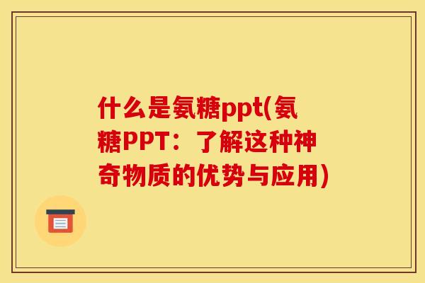 什么是氨糖ppt(氨糖PPT：了解这种神奇物质的优势与应用)
